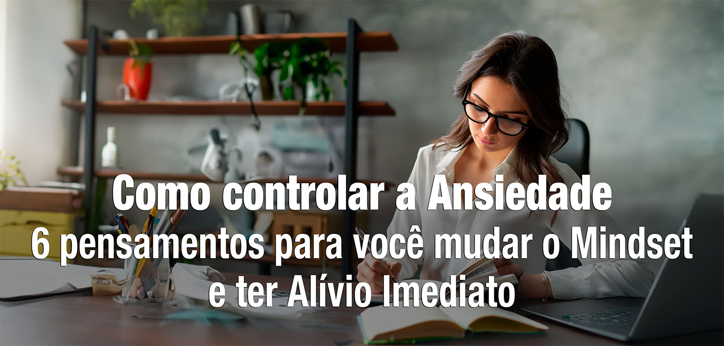 Como Controlar A Ansiedade 6 Pensamentos Para Você Mudar O Mindset E